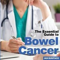Bowel Cancer: The Essential Guide to - Ian Eustace - cover