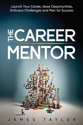 The Career Mentor: Launch Your Career, Seize Opportunities, Embrace Challenges and Plan for Success - James Taylor - cover