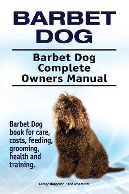 Barbet Dog. Barbet Dog Complete Owners Manual. Barbet Dog book for care, costs, feeding, grooming, health and training. - George Hoppendale,Asia Moore - cover