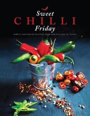 Sweet Chilli Friday: Simple vegetarian recipes from our kitchen to yours - Alpa Lakhani,Anjana Natalia,Deepa Jaitha - cover