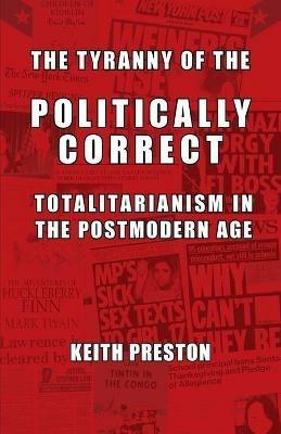 The Tyranny of the Politically Correct: Totalitarianism in the Postmodern Age - Keith Preston - cover