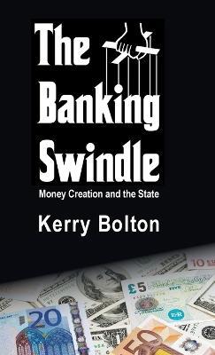 The Banking Swindle: Money Creation and the State - Kerry Bolton - cover