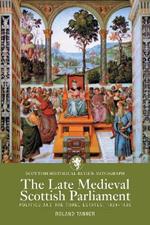 The Late Medieval Scottish Parliament: Politics and the three Estates, 1424-1488