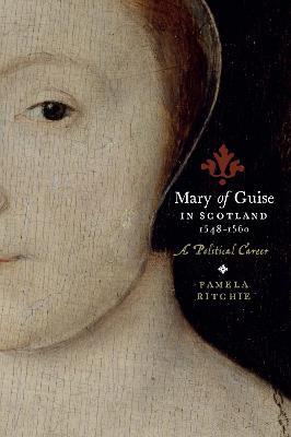Mary of Guise in Scotland, 1548-1560: A Political Career - Pamela E. Ritchie - cover