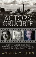 The Actors' Crucible: Port Talbot and the Making of Burton, Hopkins, Sheen and All the Others - Angela V. John - cover