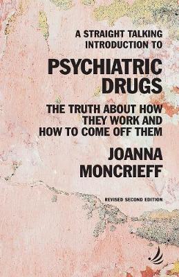 A Straight Talking Introduction to Psychiatric Drugs: The truth about how they work and how to come off them - Joanna Moncrieff - cover