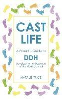 Cast Life: A Parent's Guide to DDH: Developmental Dysplasia of the Hip Explained - Natalie Trice - cover