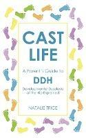 Cast Life: A Parent's Guide to DDH: Developmental Dysplasia of the Hip Explained