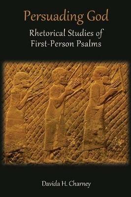 Persuading God: Rhetorical Studies of First-Person Psalms - Davida H Charney - cover