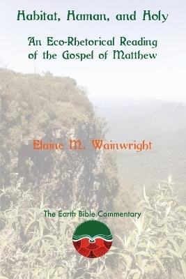 Habitat, Human, and Holy: An Eco-Rhetorical Reading of the Gospel of Matthew - Elaine M Wainwright - cover
