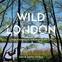 Wild London: Urban Escapes in and around the City - Sam Hodges,Sophie Hodges - cover