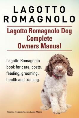 Lagotto Romagnolo . Lagotto Romagnolo Dog Complete Owners Manual. Lagotto Romagnolo book for care, costs, feeding, grooming, health and training. - Asia Moore,George Hoppendale - cover