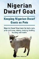 Nigerian Dwarf Goat. Keeping Nigerian Dwarf Goats as Pets. Nigerian Dwarf Goat book for daily care, pros and cons, raising, training, feeding, housing and health. - Peter Patterdale - cover