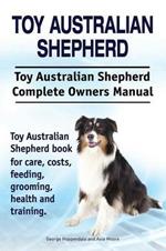 Toy Australian Shepherd. Toy Australian Shepherd Dog Complete Owners Manual. Toy Australian Shepherd Book for Care, Costs, Feeding, Grooming, Health and Training.