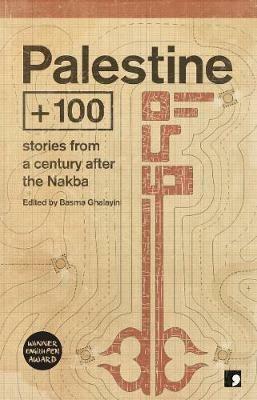 Palestine +100: Stories from a century after the Nakba - Mazen Maarouf,Selma Dabbagh,Ahmed Masoud - cover