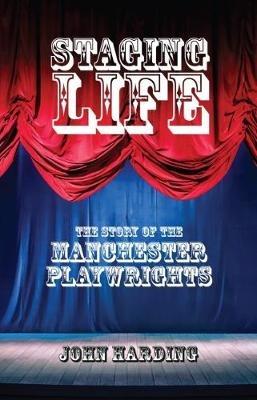 Staging Life: The Story of the Manchester Playwrights - John Harding - cover