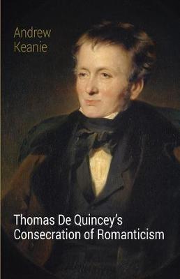 Thomas De Quincey's Consecration of Romanticism - Andrew Keanie - cover