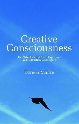 Creative Consciousness: The Metaphysics of Lived Experience and its Relation to Literature - Doreen Maitre - cover