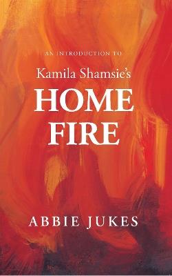 An Introduction to Kamila Shamsie's Home Fire - Abbie Jukes - cover