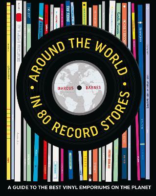 Around the World in 80 Record Stores: A Guide to the Best Vinyl Emporiums on the Planet - Marcus Barnes - cover