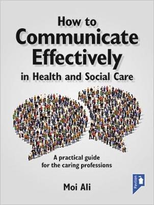 How to Communicate Effectively in Health and Social Care: A Practical Guide for the Caring Professions - Moi Ali - cover