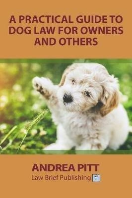 A Practical Guide to Dog Law for Owners and Others - Andrea Pitt - cover