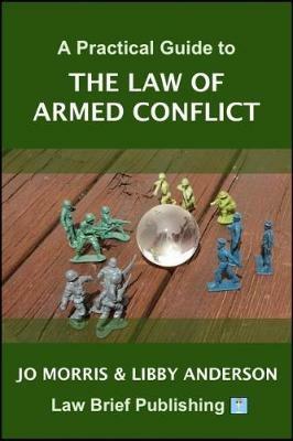 A Practical Guide to the Law of Armed Conflict - Jo Morris,Libby Anderson - cover