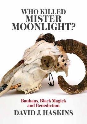Who Killed Mister Moonlight: Bauhaus, Black Magick and Benediction - David J. Haskins - cover