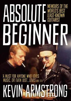 Absolute Beginner: Memoirs of the world's best least-known guitarist - Kevin Armstrong - cover