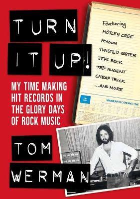 Turn It Up!: My Time Making Hit Records In The Glory Days Of Rock Music, Featuring Mötley Crüe, Poison, Twisted Sister, Cheap Trick, Jeff Beck, Ted Nugent, and more - Tom Werman - cover