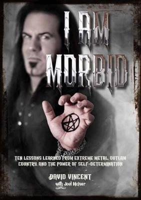 I Am Morbid: Ten Lessons Learned From Extreme Metal, Outlaw Country, And The Power Of Self-Determination - David Vincent,Joel McIver - cover