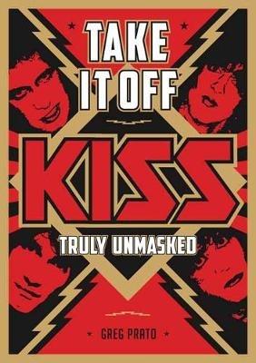 Take It Off!: KISS Truly Unmasked - Greg Prato - cover