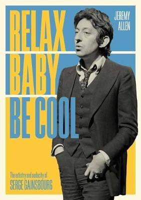 Relax Baby Be Cool: The Artistry And Audacity Of Serge Gainsbourg - Jeremy Allen - cover