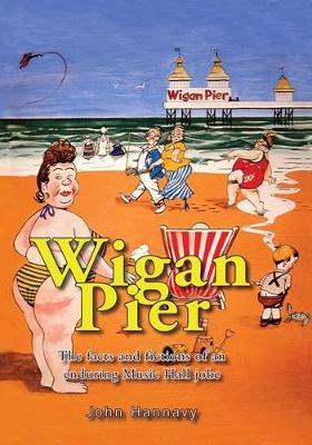 Wigan Pier: The Facts and Fictions of an Enduring Music Hall Joke - John Hannavy - cover