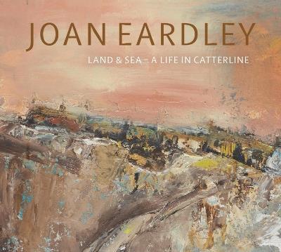 Joan Eardley: Land & Sea – A Life in Catterline - Patrick Elliott - cover
