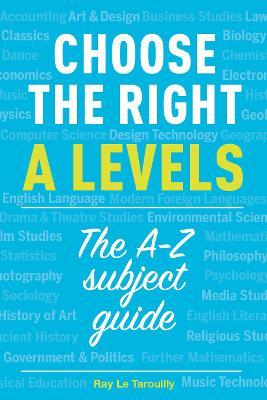 Choose the right A levels: The A-Z Subject Guide - Ray Le Tarouilly - cover