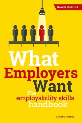 What Employers Want: The Employability Skills Handbook - Karen Holmes - cover