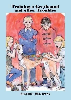 Training a Greyhound and Other Troubles - Beatrice Holloway - cover