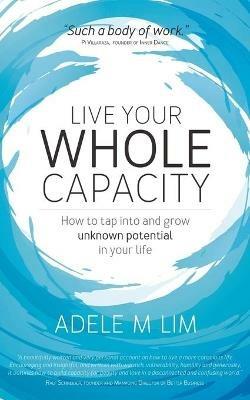 Live Your Whole Capacity: How to tap into and grow unknown potential in your life - Adele M Lim - cover