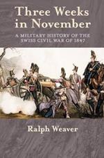 Three Weeks in November: A Military History of the Swiss Civil War of 1847
