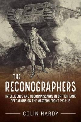The Reconographers: Intelligence and Reconnaissance in British Tank Operations on the Western Front 1916–18 - Colin Hardy - cover