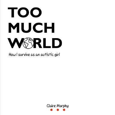 Too Much World: How I survive as an autistic girl - Claire Murphy - cover