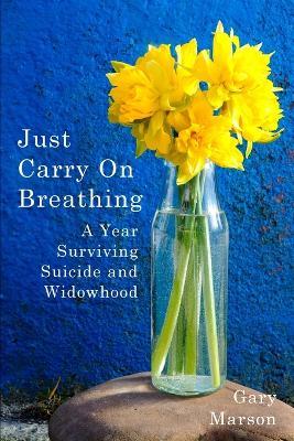 Just Carry On Breathing: A Year Surviving Suicide and Widowhood - Gary Marson - cover