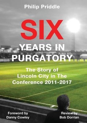 Six Years in Purgatory: The Story of Lincoln City in the Conference 2011-2017 - Priddle Philip - cover