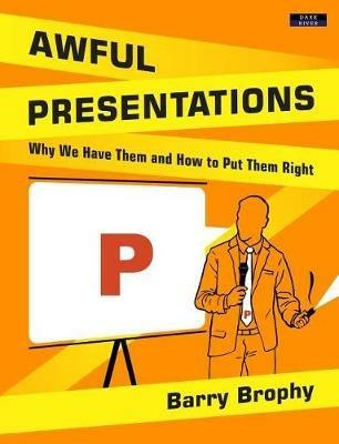 Awful Presentations: Why We Have Them and How to Put Them Right - Barry Brophy - cover