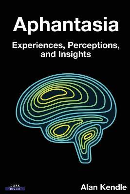 Aphantasia: Experiences, Perceptions, and Insights - Alan Kendle - cover