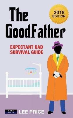 The GoodFather: Expectant Dad Survival Guide [2018 Edition] - Lee Price - cover