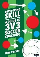 Developing Skill: A Guide to 3v3 Soccer Coaching - Peter Prickett - cover