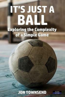 It's Just a Ball: Exploring the Complexity of a Simple Game - Jon Townsend - cover