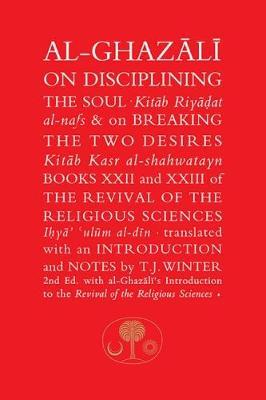 Al-Ghazali on Disciplining the Soul & on Breaking the Two Desires: Books XXII and XXIII of the Revival of the Religious Sciences - Abu Hamid al-Ghazali - cover